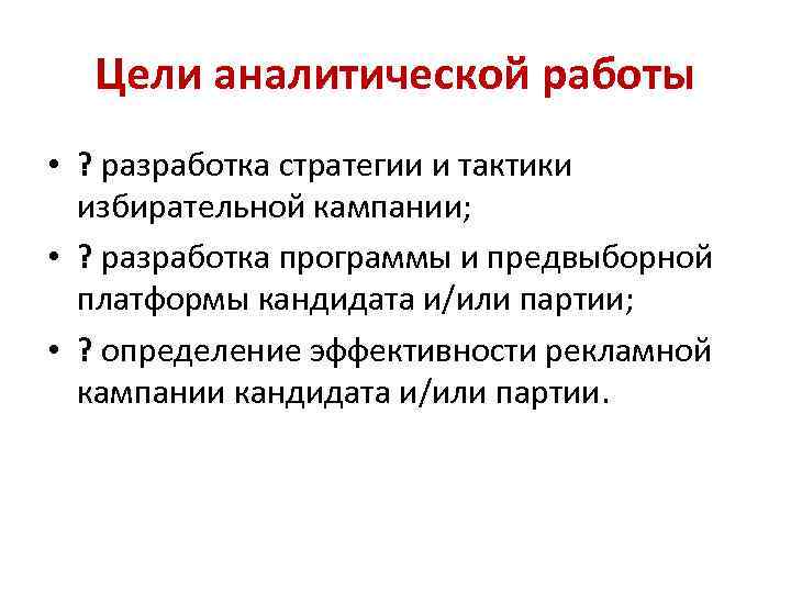 Цели аналитической работы • ? разработка стратегии и тактики избирательной кампании; • ? разработка