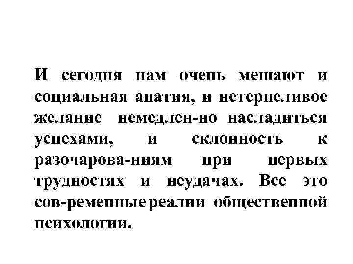 И сегодня нам очень мешают и социальная апатия, и нетерпеливое желание немедлен но насладиться