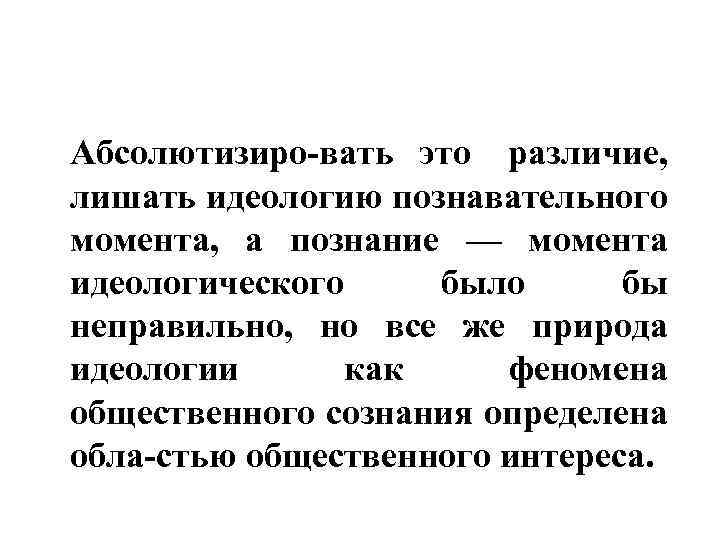 Абсолютизиро вать это различие, лишать идеологию познавательного момента, а познание — момента идеологического было