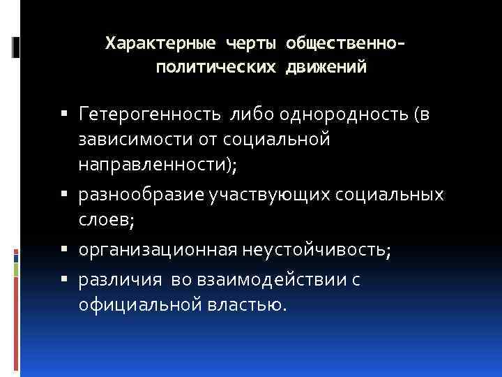 Характерные черты общественно- политических движений Гетерогенность либо однородность (в зависимости от социальной направленности); разнообразие