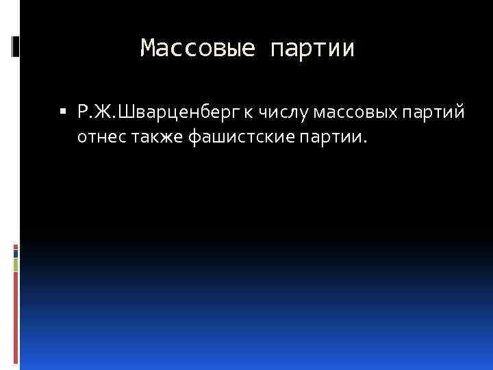 Массовые партии Р. Ж. Шварценберг к числу массовых партий отнес также фашистские партии. 