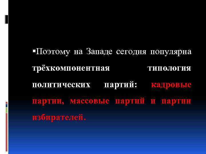  Поэтому на Западе сегодня популярна трёхкомпонентная политических партий: типология кадровые партии, массовые партий