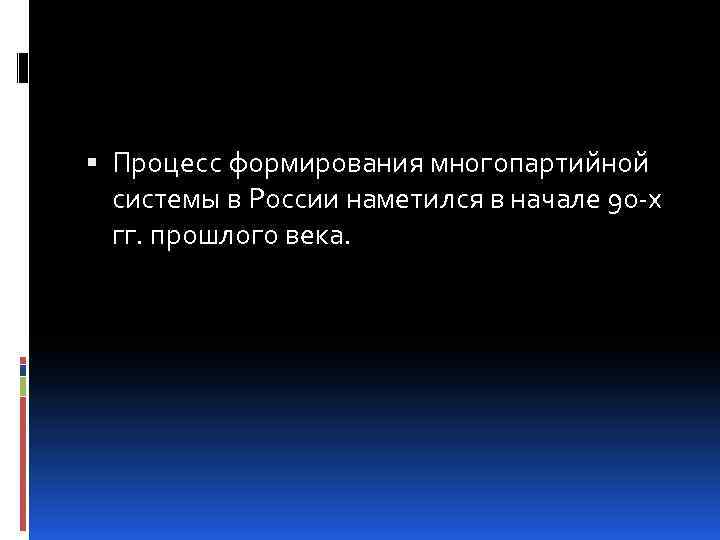  Процесс формирования многопартийной системы в России наметился в начале 90 -х гг. прошлого