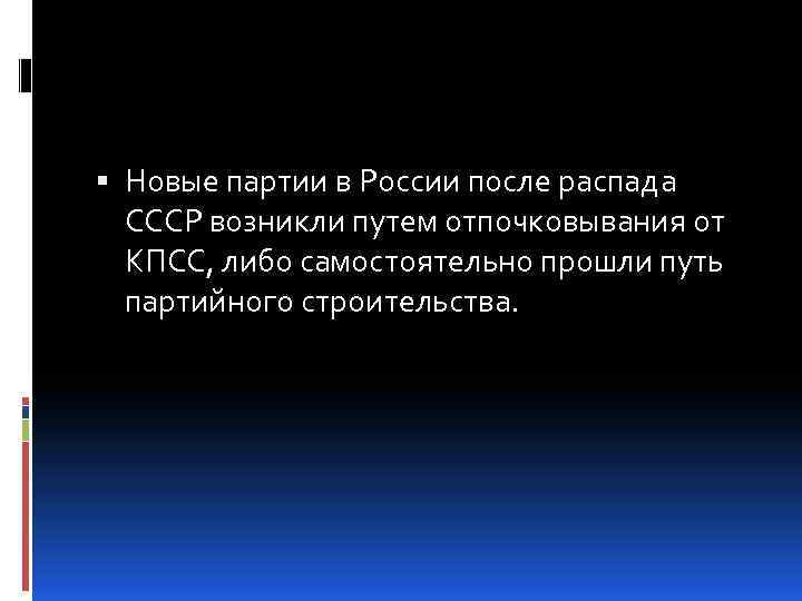  Новые партии в России после распада СССР возникли путем отпочковывания от КПСС, либо