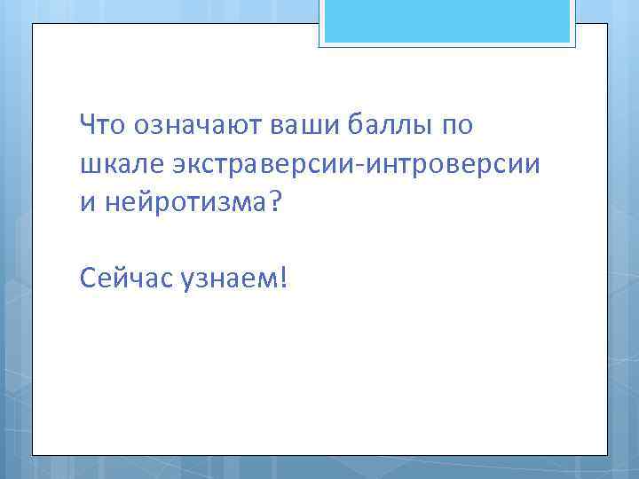 Что означают ваши баллы по шкале экстраверсии-интроверсии и нейротизма? Сейчас узнаем! 