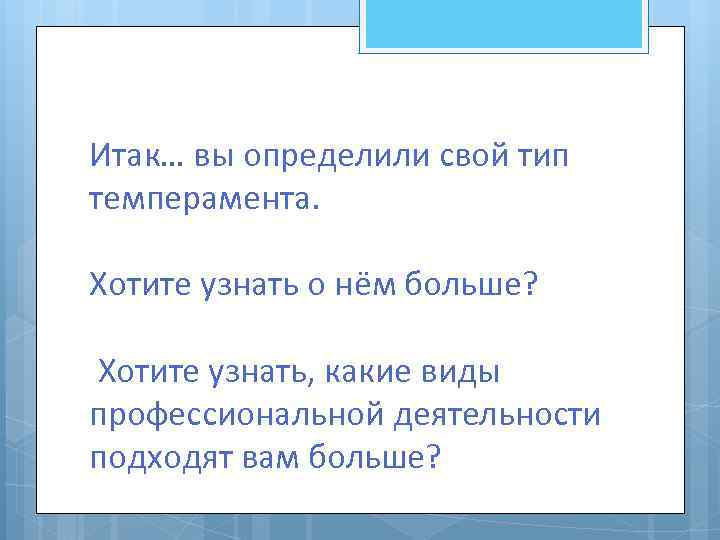 Итак… вы определили свой тип темперамента. Хотите узнать о нём больше? Хотите узнать, какие