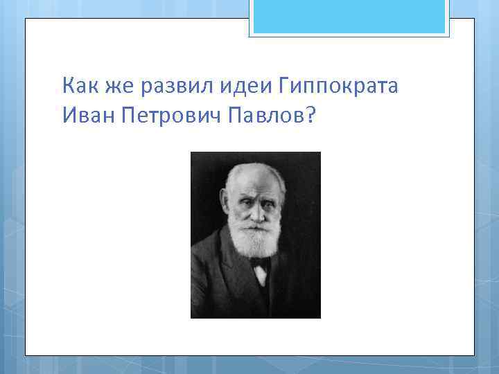 Как же развил идеи Гиппократа Иван Петрович Павлов? 