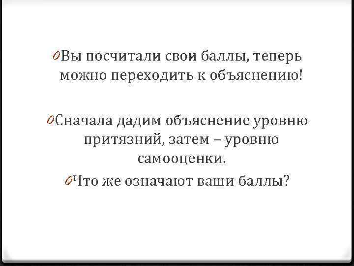 0 Вы посчитали свои баллы, теперь можно переходить к объяснению! 0 Сначала дадим объяснение