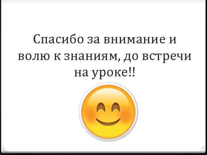 Спасибо за внимание и волю к знаниям, до встречи на уроке!! 