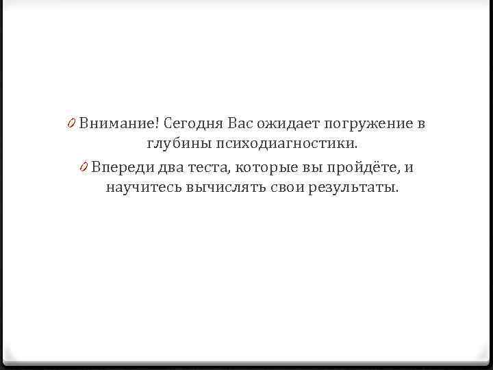 0 Внимание! Сегодня Вас ожидает погружение в глубины психодиагностики. 0 Впереди два теста, которые