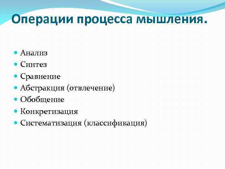 Операции процесса мышления. Анализ Синтез Сравнение Абстракция (отвлечение) Обобщение Конкретизация Систематизация (классификация) 