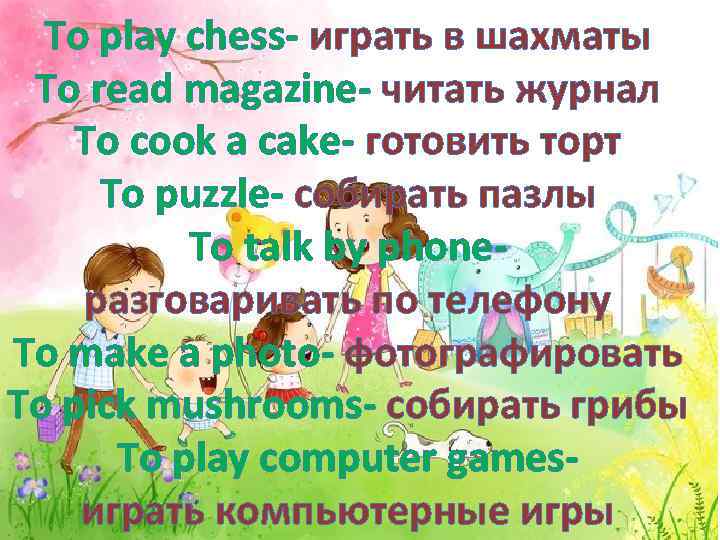 To play chess- играть в шахматы To read magazine- читать журнал To cook a
