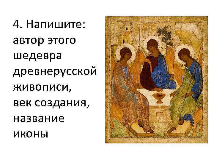 4. Напишите: автор этого шедевра древнерусской живописи, век создания, название иконы 