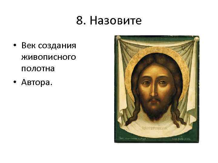 8. Назовите • Век создания живописного полотна • Автора. 