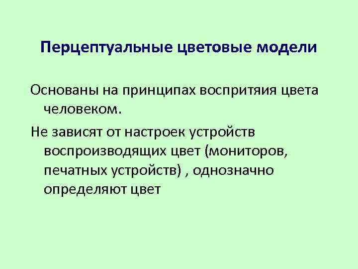 Перцептуальные цветовые модели Основаны на принципах воспритяия цвета человеком. Не зависят от настроек устройств