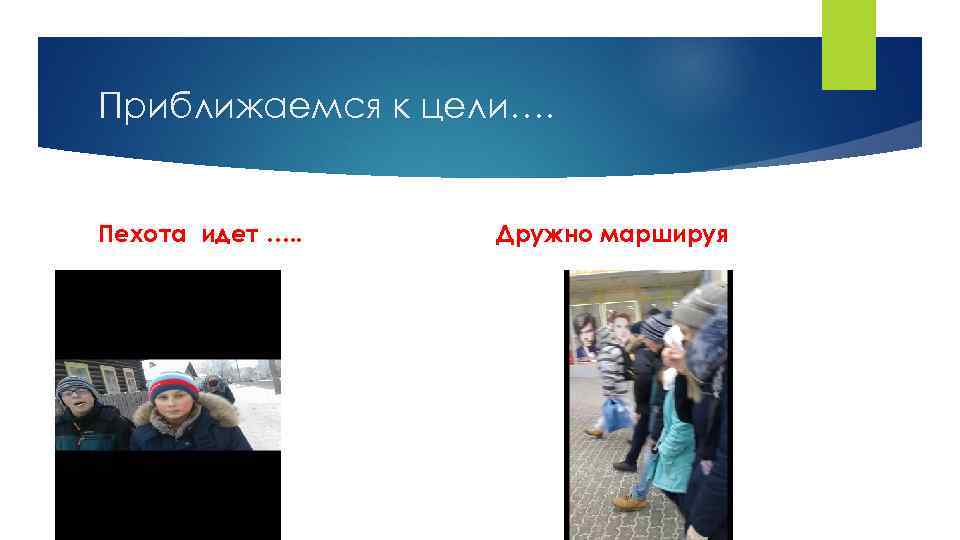 Приближаемся к цели…. Пехота идет …. . Дружно маршируя 