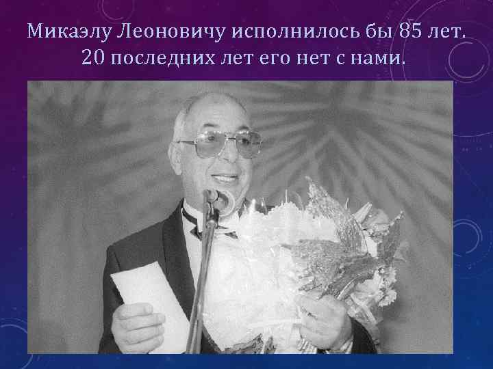  Микаэлу Леоновичу исполнилось бы 85 лет. 20 последних лет его нет с нами.