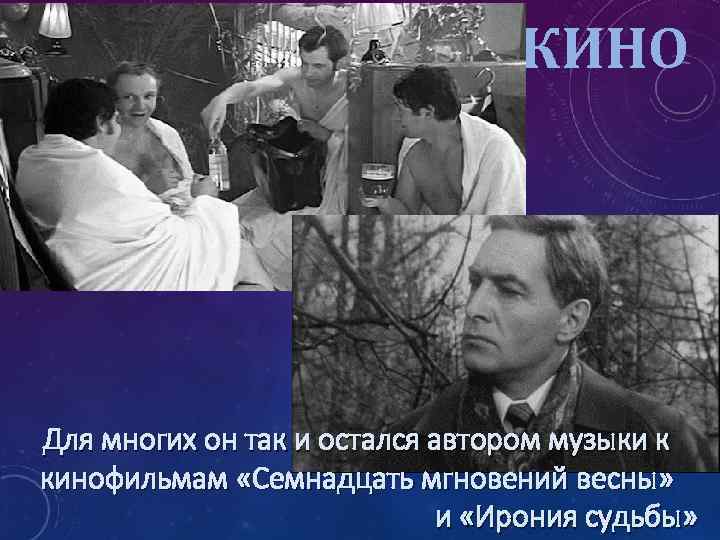 КИНО Для многих он так и остался автором музыки к кинофильмам «Семнадцать мгновений весны»