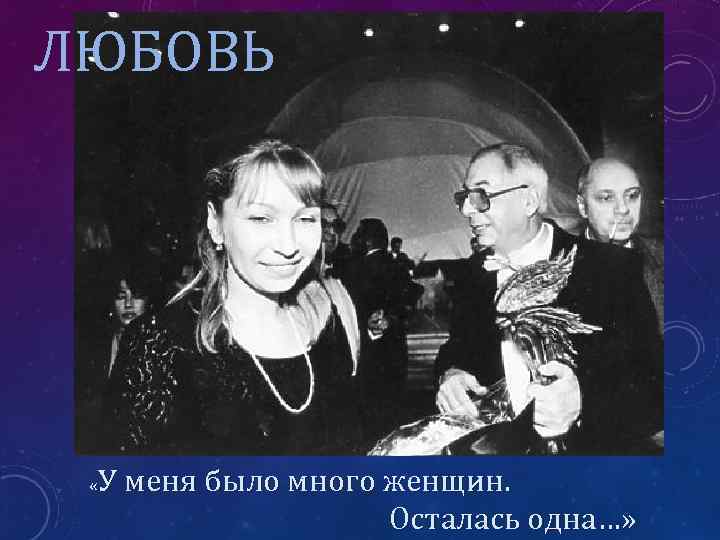 ЛЮБОВЬ У меня было много женщин. Осталась одна…» « 