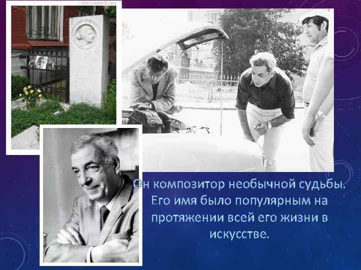 Он композитор необычной судьбы. Его имя было популярным на протяжении всей его жизни в