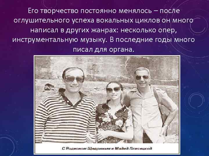 Его творчество постоянно менялось – после оглушительного успеха вокальных циклов он много написал в