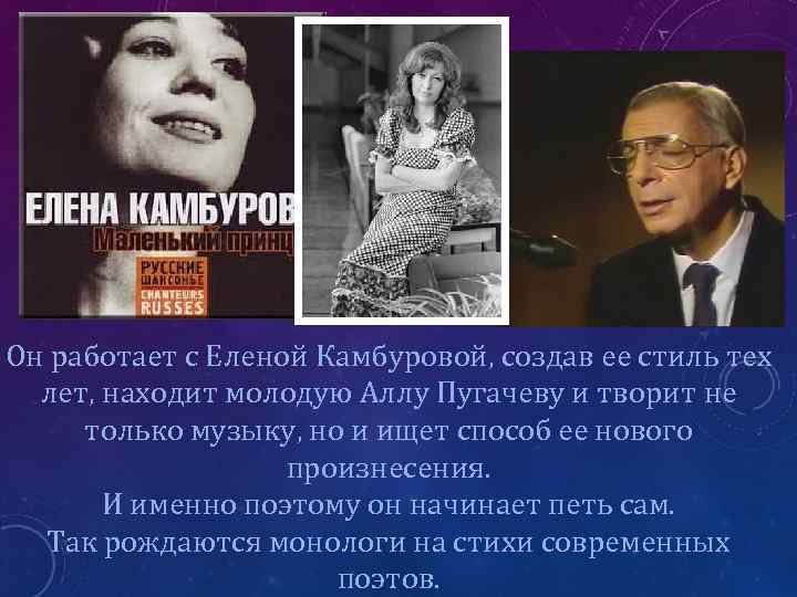 Он работает с Еленой Камбуровой, создав ее стиль тех лет, находит молодую Аллу Пугачеву