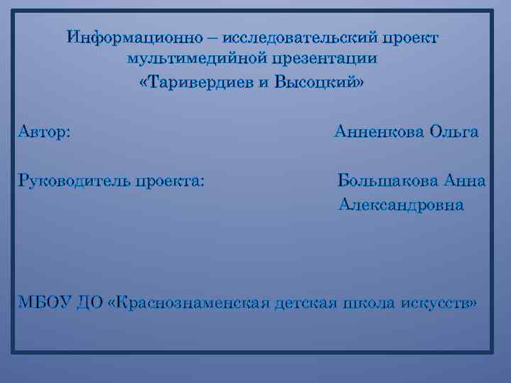 Информационно – исследовательский проект мультимедийной презентации «Таривердиев и Высоцкий» Автор: Анненкова Ольга Руководитель проекта: