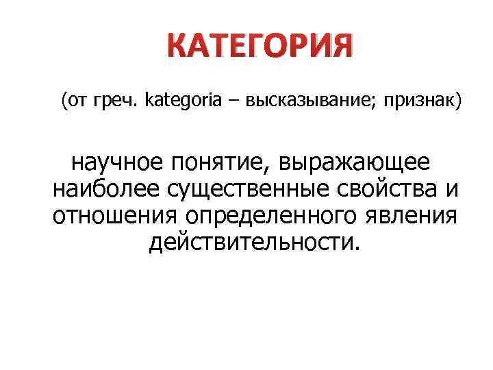  КАТЕГОРИЯ (от греч. kategoria – высказывание; признак) научное понятие, выражающее наиболее существенные свойства