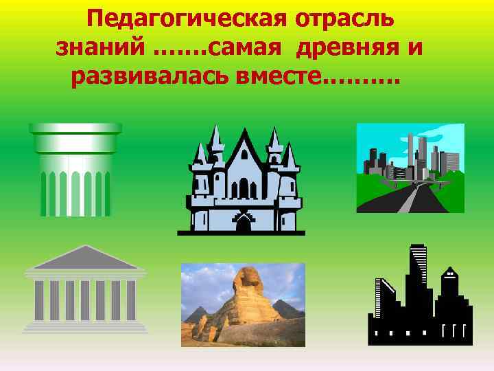  Педагогическая отрасль знаний ……. самая древняя и развивалась вместе………. 