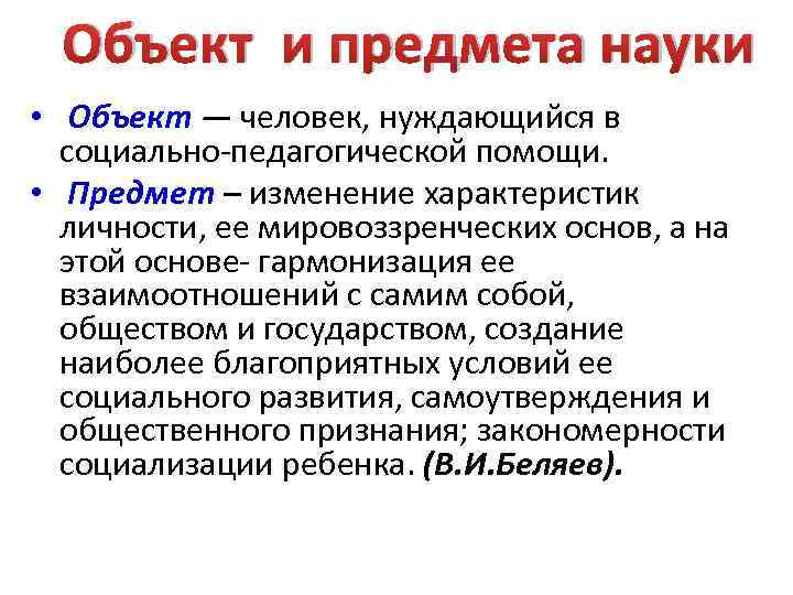 Объект и предмета науки • Объект — человек, нуждающийся в социально-педагогической помощи. • Предмет