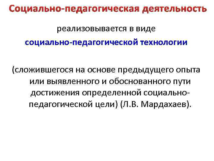 Социально-педагогическая деятельность реализовывается в виде социально-педагогической технологии (сложившегося на основе предыдущего опыта или выявленного