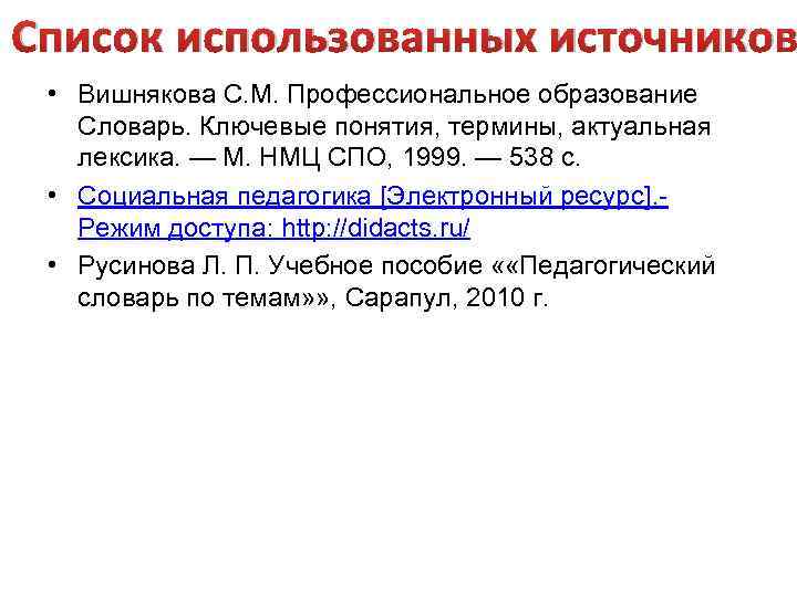 Список использованных источников • Вишнякова С. М. Профессиональное образование Словарь. Ключевые понятия, термины, актуальная