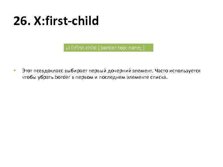 26. X: first-child ul li: first-child { border-top: none; } • Этот псевдокласс выбирает