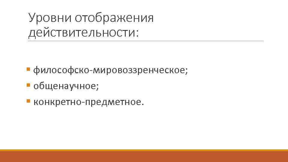 Уровни отображения действительности: § философско мировоззренческое; § общенаучное; § конкретно предметное. 