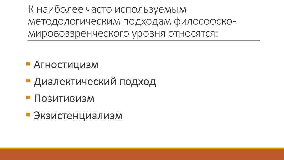 К наиболее часто используемым методологическим подходам философскомировоззренческого уровня относятся: § Агностицизм § Диалектический подход