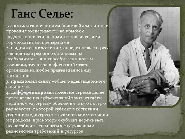 Ганс Селье: 1. занимался изучением болезней адаптации и проводил эксперименты на крысах с недостаточно