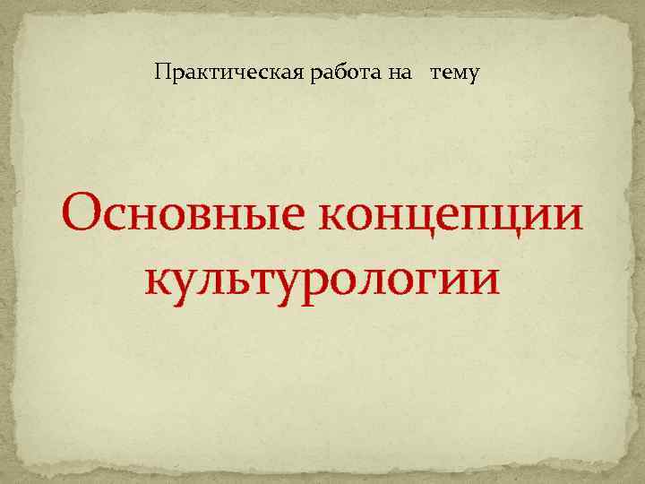 Практическая работа на тему Основные концепции культурологии 