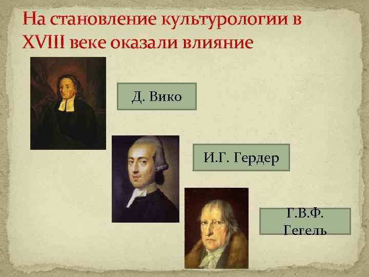 На становление культурологии в XVIII веке оказали влияние Д. Вико И. Г. Гердер Г.