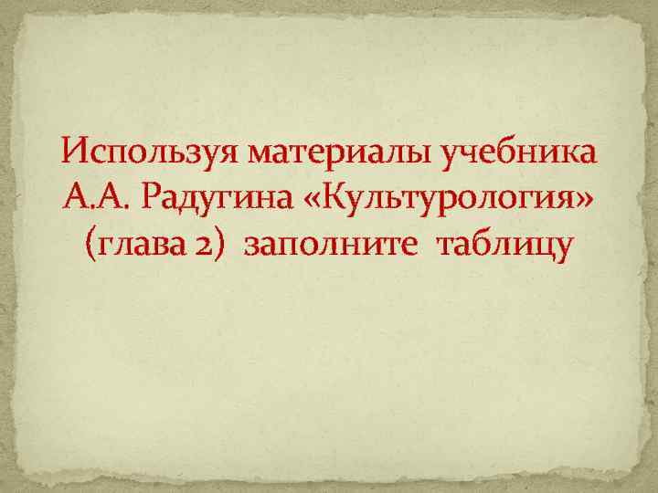 Используя материалы учебника А. А. Радугина «Культурология» (глава 2) заполните таблицу 