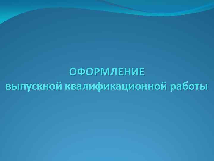 ОФОРМЛЕНИЕ выпускной квалификационной работы 