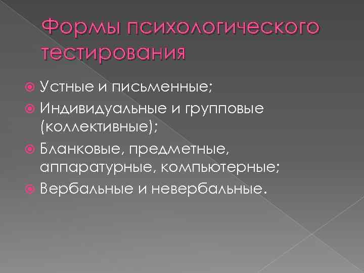 Формы психологического тестирования Устные и письменные; Индивидуальные и групповые (коллективные); Бланковые, предметные, аппаратурные, компьютерные;