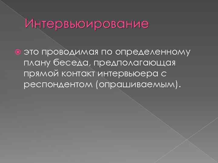 Интервьюирование это проводимая по определенному плану беседа, предполагающая прямой контакт интервьюера с респондентом (опрашиваемым).