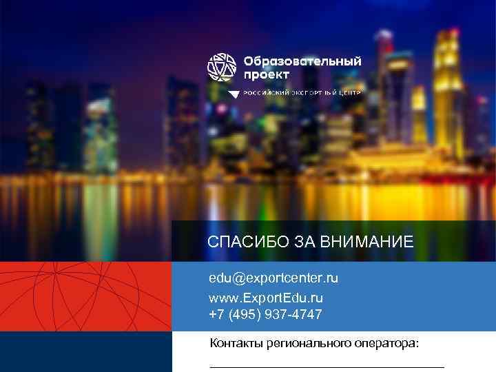 СПАСИБО ЗА ВНИМАНИЕ edu@exportcenter. ru www. Export. Edu. ru +7 (495) 937 4747 Контакты