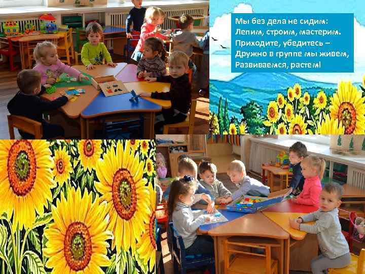 Мы без дела не сидим: Лепим, строим, мастерим. Приходите, убедитесь – Дружно в группе