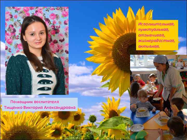 Исполнительная, пунктуальная, отзывчивая, жизнерадостная, активная. Помощник воспитателя Тищенко Виктория Александровна 