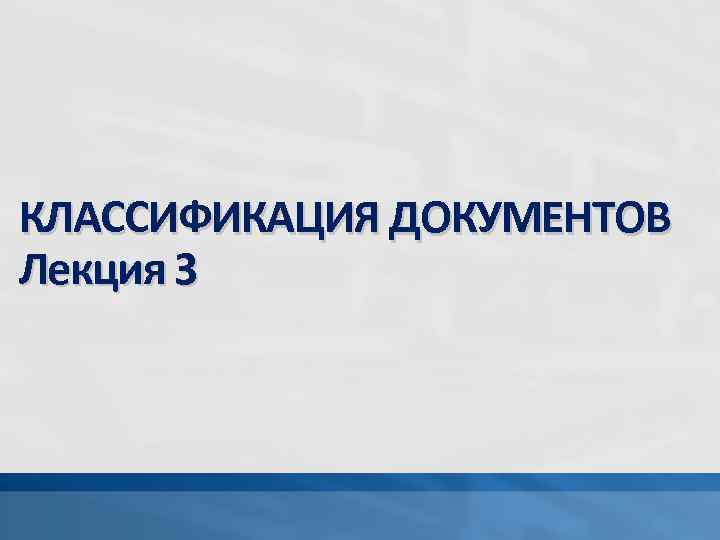 КЛАССИФИКАЦИЯ ДОКУМЕНТОВ Лекция 3 