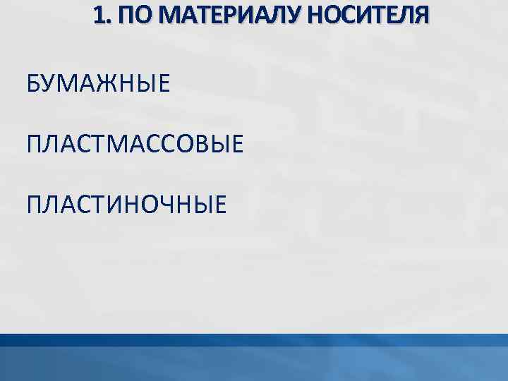 1. ПО МАТЕРИАЛУ НОСИТЕЛЯ БУМАЖНЫЕ ПЛАСТМАССОВЫЕ ПЛАСТИНОЧНЫЕ 