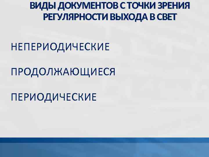 ВИДЫ ДОКУМЕНТОВ С ТОЧКИ ЗРЕНИЯ РЕГУЛЯРНОСТИ ВЫХОДА В СВЕТ НЕПЕРИОДИЧЕСКИЕ ПРОДОЛЖАЮЩИЕСЯ ПЕРИОДИЧЕСКИЕ 