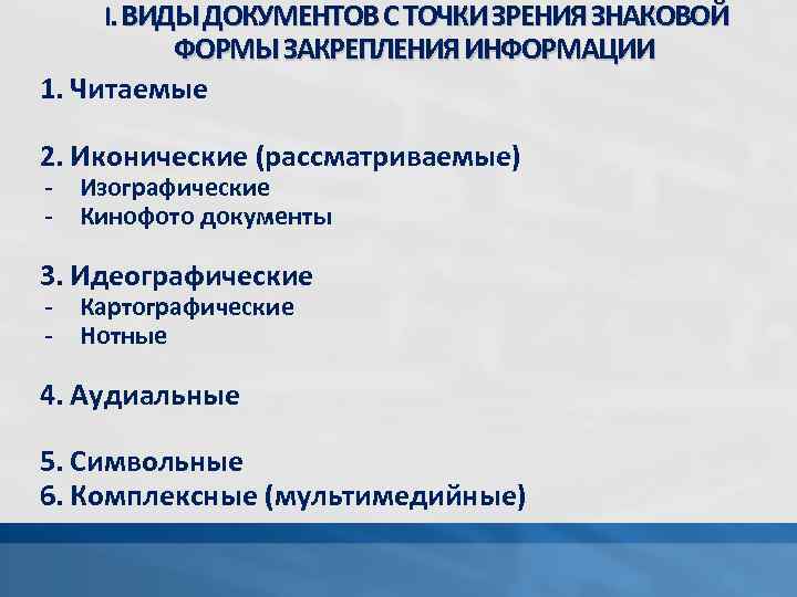 I. ВИДЫ ДОКУМЕНТОВ С ТОЧКИ ЗРЕНИЯ ЗНАКОВОЙ ФОРМЫ ЗАКРЕПЛЕНИЯ ИНФОРМАЦИИ 1. Читаемые 2. Иконические