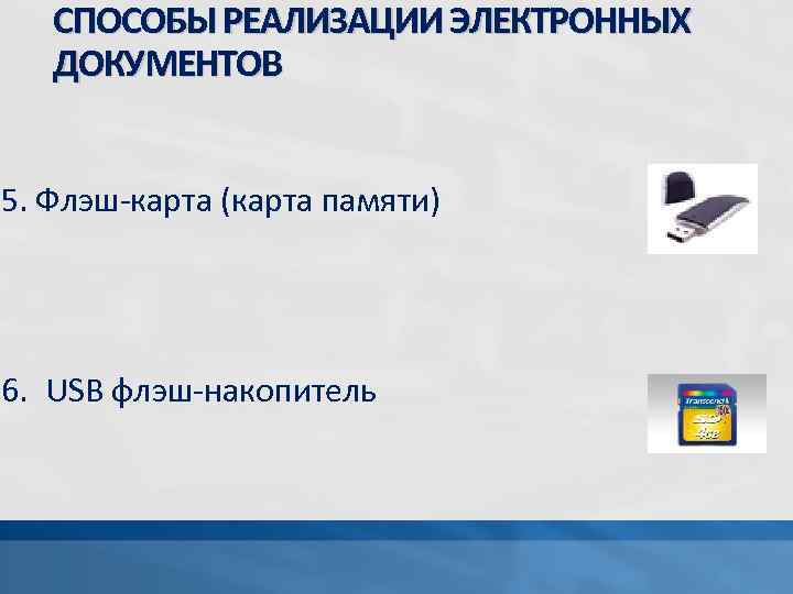 СПОСОБЫ РЕАЛИЗАЦИИ ЭЛЕКТРОННЫХ ДОКУМЕНТОВ 5. Флэш-карта (карта памяти) 6. USB флэш-накопитель 